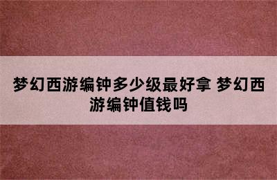 梦幻西游编钟多少级最好拿 梦幻西游编钟值钱吗